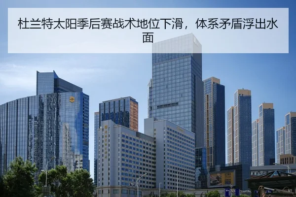 杜兰特太阳季后赛战术地位下滑，体系矛盾浮出水面