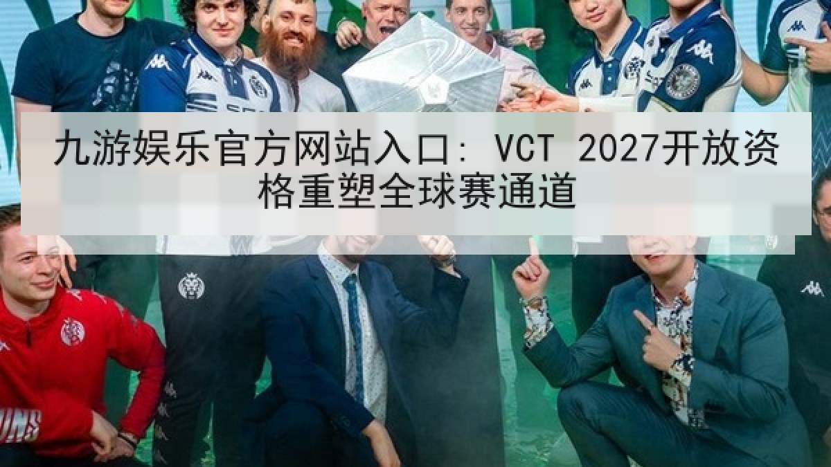 九游娱乐官方网站入口: VCT 2027开放资格重塑全球赛通道 九游娱乐官方网站入口: VCT 2027开放资格重塑全球赛通道