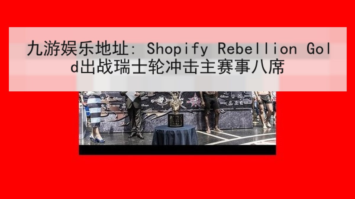 九游娱乐地址: Shopify Rebellion Gold出战瑞士轮冲击主赛事八席 九游娱乐地址: Shopify Rebellion Gold出战瑞士轮冲击主赛事八席