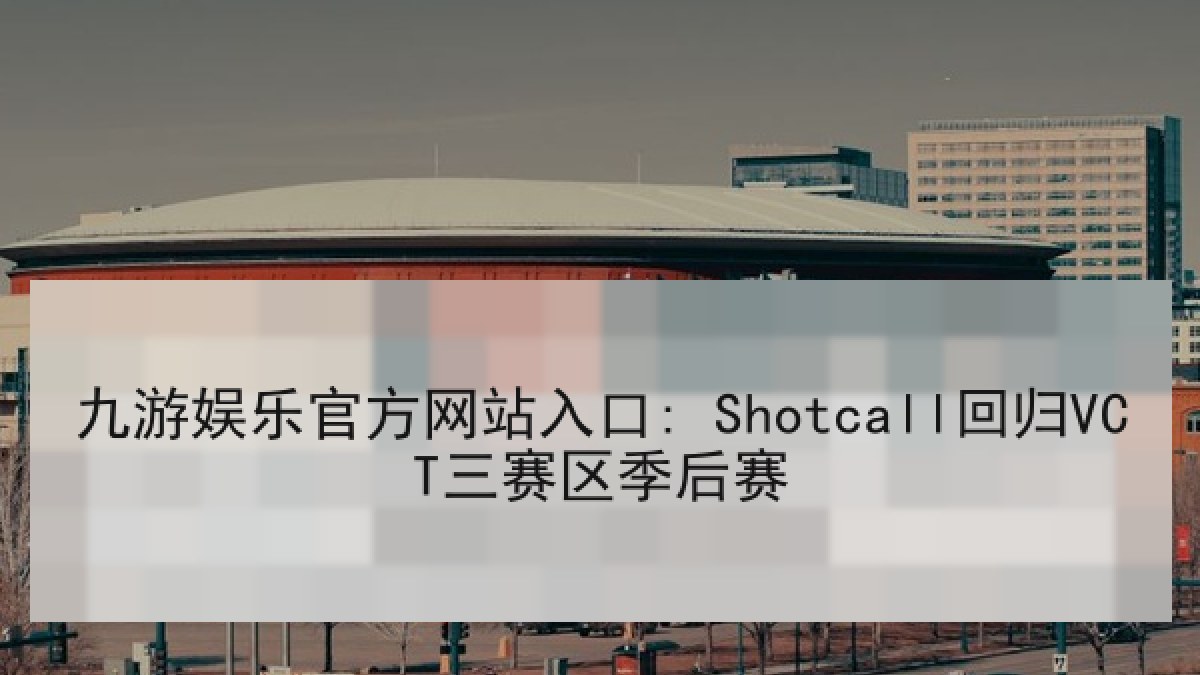 九游娱乐官方网站入口: Shotcall回归VCT三赛区季后赛 九游娱乐官方网站入口: Shotcall回归VCT三赛区季后赛