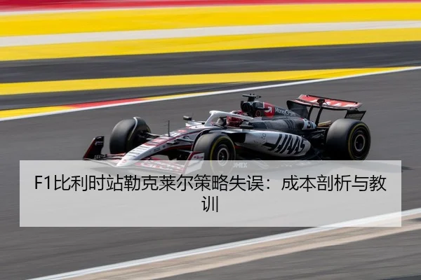 F1比利时站勒克莱尔策略失误：成本剖析与教训