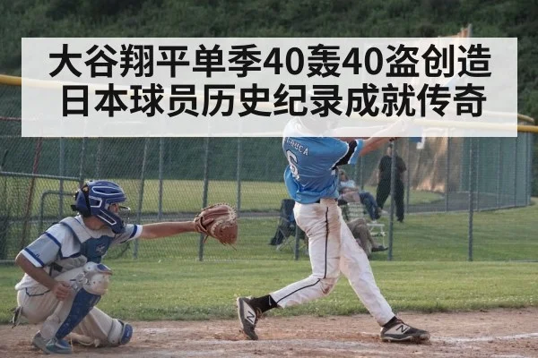 大谷翔平单季40轰40盗创造日本球员历史纪录成就传奇