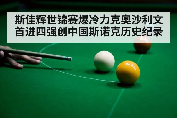 斯佳辉世锦赛爆冷力克奥沙利文 首进四强创中国斯诺克历史纪录