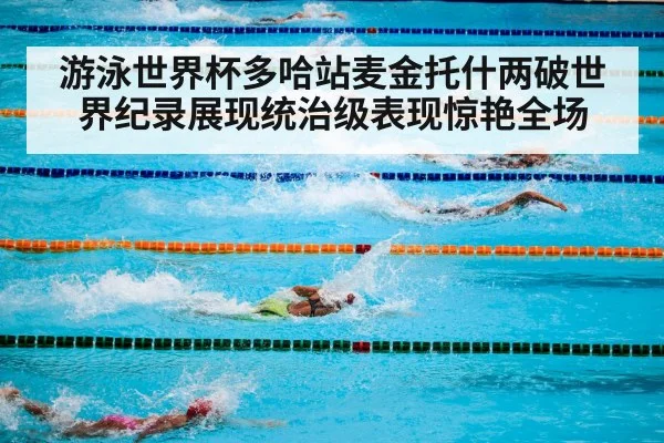 游泳世界杯多哈站麦金托什两破世界纪录展现统治级表现惊艳全场