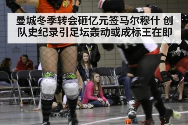 曼城冬季转会砸亿元签马尔穆什 创队史纪录引足坛轰动或成标王在即