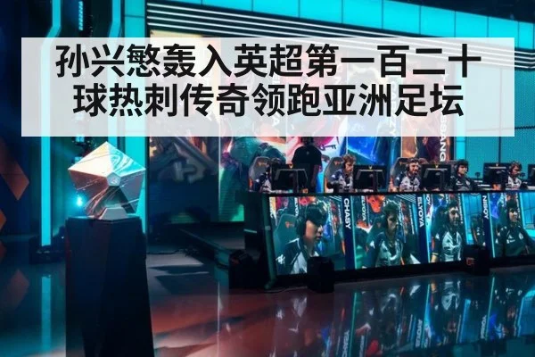 孙兴慜轰入英超第一百二十球热刺传奇领跑亚洲足坛