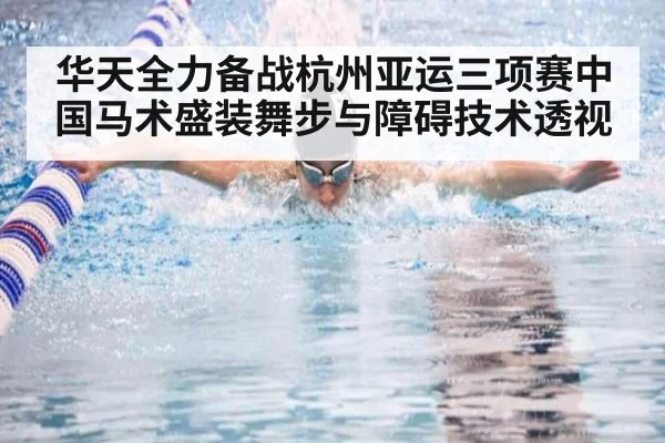 华天全力备战杭州亚运三项赛中国马术盛装舞步与障碍技术透视