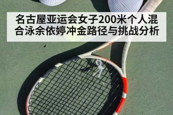 名古屋亚运会女子200米个人混合泳余依婷冲金路径与挑战分析